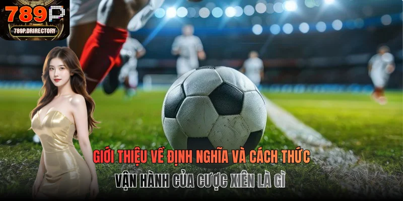 Giới thiệu về định nghĩa và cách thức vận hành của cược xiên là gì