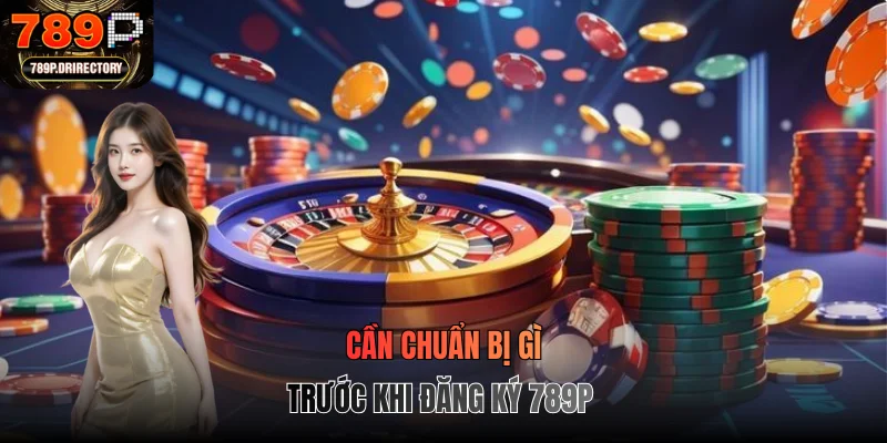 Cần chuẩn bị gì trước khi đăng ký 789P