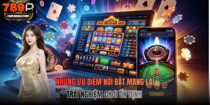 Những ưu điểm nổi bật mang lại trải nghiệm chơi ổn định