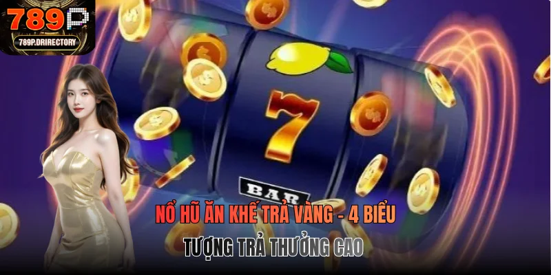 Nổ Hũ Ăn Khế Trả Vàng - 4 Biểu Tượng Trả Thưởng Cao